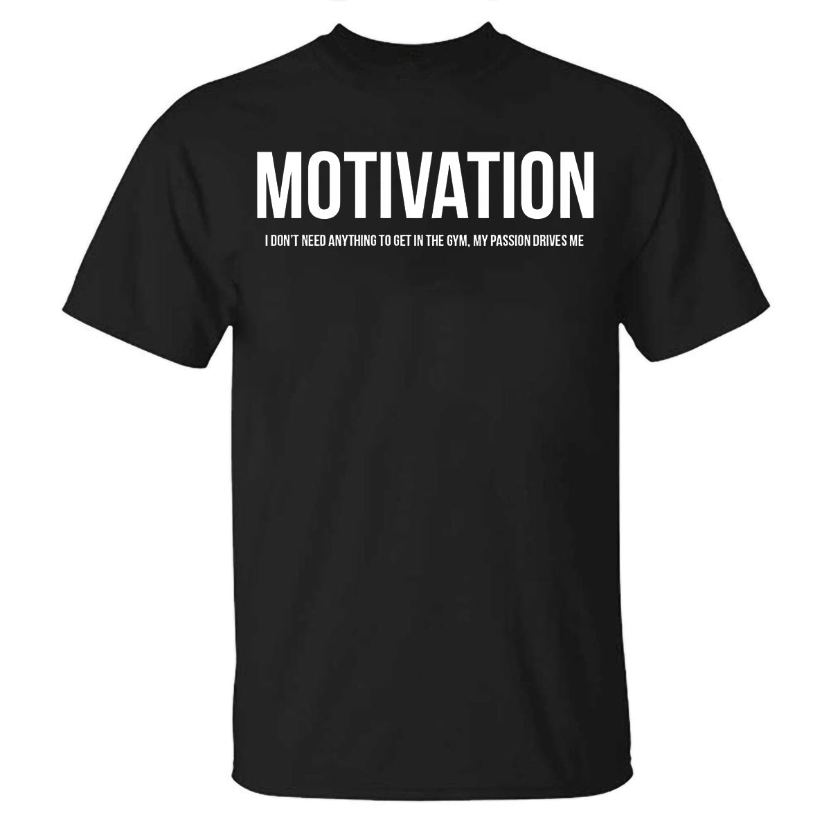 Motivation I Don't Need Anything To Get In The Gym, My Passion Drives Me Printed T-shirt